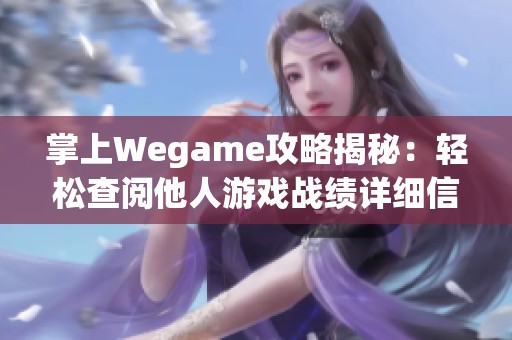 掌上Wegame攻略揭秘：轻松查阅他人游戏战绩详细信息