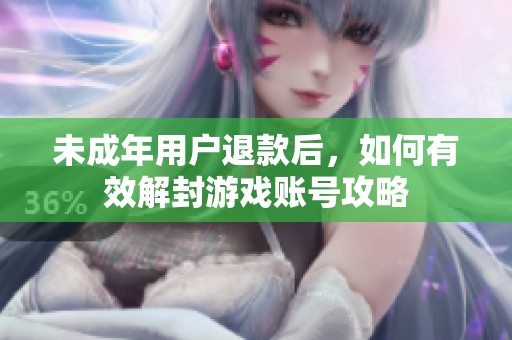 未成年用户退款后，如何有效解封游戏账号攻略