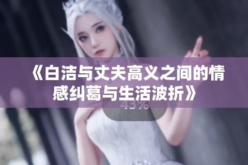 《白洁与丈夫高义之间的情感纠葛与生活波折》