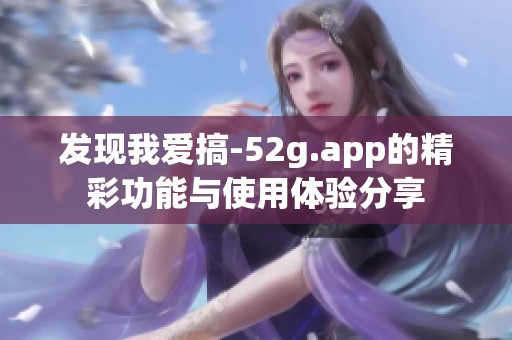 发现我爱搞-52g.app的精彩功能与使用体验分享
