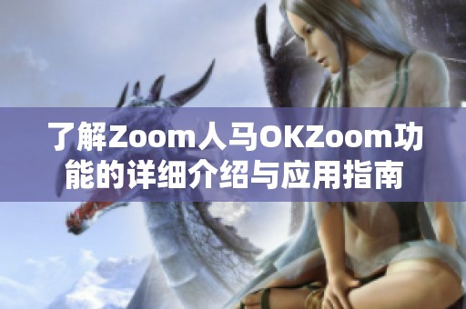 了解Zoom人马OKZoom功能的详细介绍与应用指南