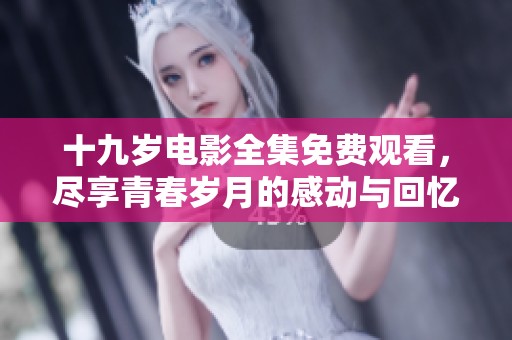 十九岁电影全集免费观看，尽享青春岁月的感动与回忆