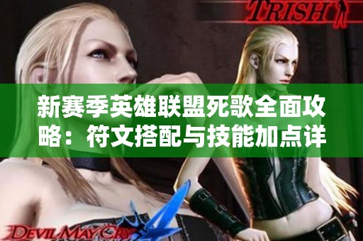 新赛季英雄联盟死歌全面攻略：符文搭配与技能加点详解