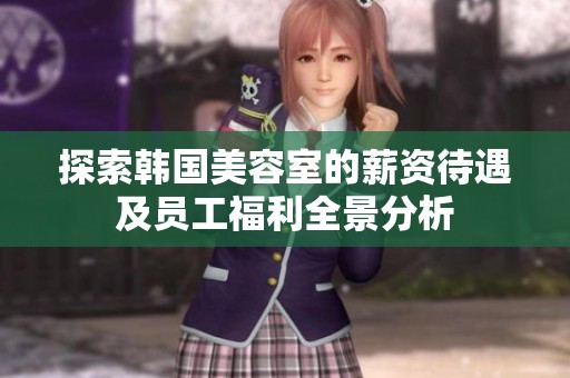 探索韩国美容室的薪资待遇及员工福利全景分析