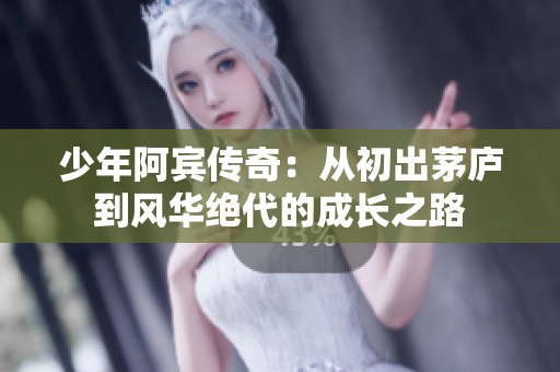 少年阿宾传奇：从初出茅庐到风华绝代的成长之路