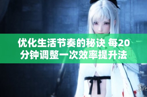 优化生活节奏的秘诀 每20分钟调整一次效率提升法