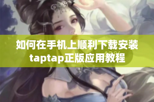 如何在手机上顺利下载安装taptap正版应用教程