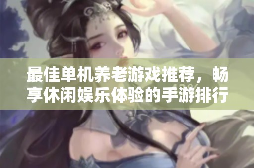 最佳单机养老游戏推荐，畅享休闲娱乐体验的手游排行榜