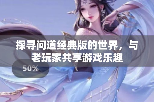 探寻问道经典版的世界，与老玩家共享游戏乐趣