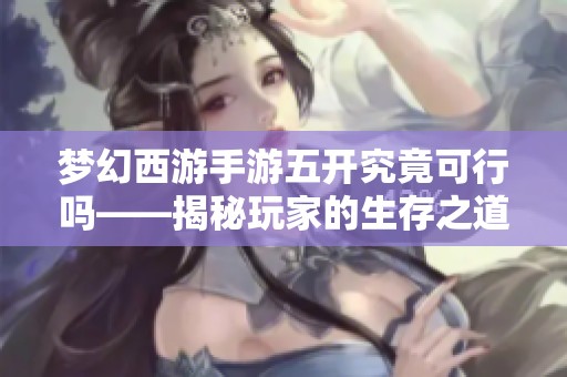 梦幻西游手游五开究竟可行吗——揭秘玩家的生存之道