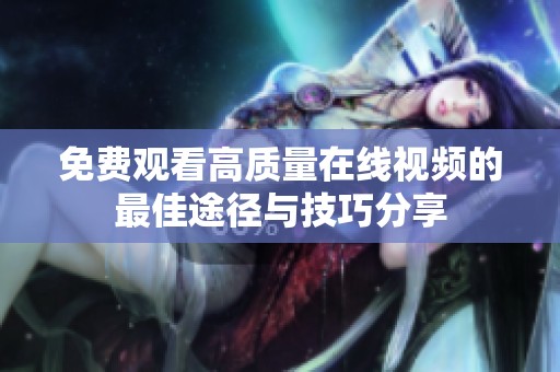 免费观看高质量在线视频的最佳途径与技巧分享