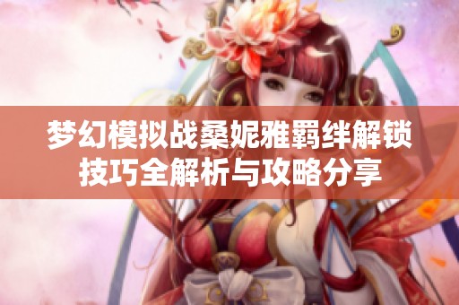 梦幻模拟战桑妮雅羁绊解锁技巧全解析与攻略分享