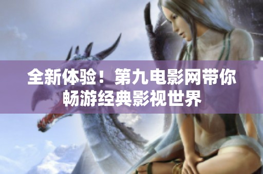 全新体验！第九电影网带你畅游经典影视世界
