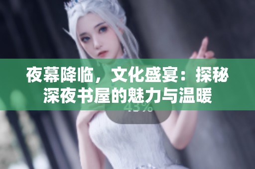 夜幕降临，文化盛宴：探秘深夜书屋的魅力与温暖