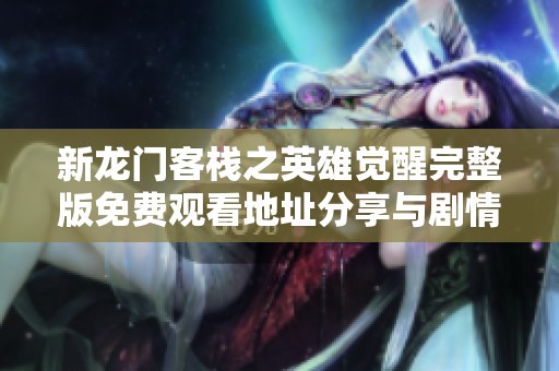 新龙门客栈之英雄觉醒完整版免费观看地址分享与剧情介绍