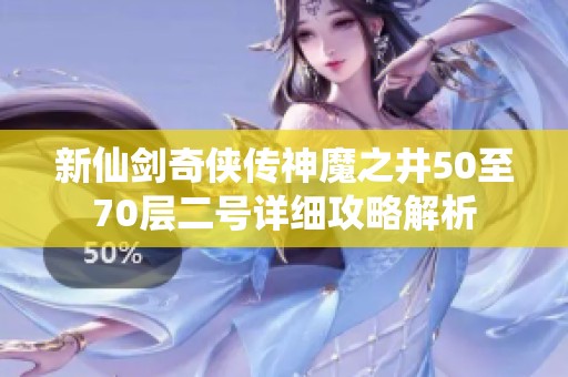 新仙剑奇侠传神魔之井50至70层二号详细攻略解析