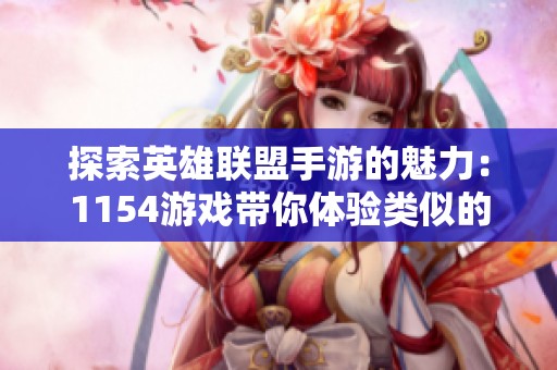 探索英雄联盟手游的魅力：1154游戏带你体验类似的战斗乐趣