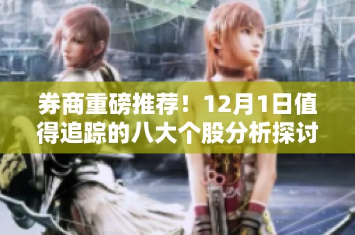 券商重磅推荐！12月1日值得追踪的八大个股分析探讨