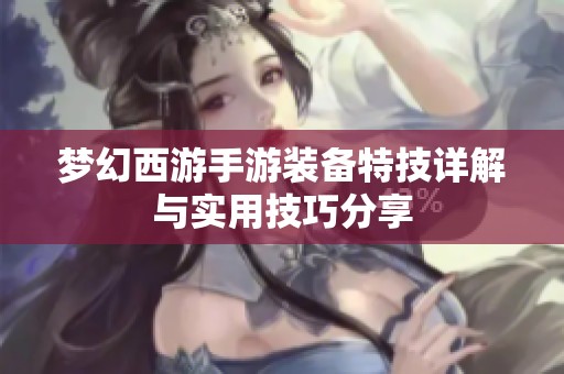 梦幻西游手游装备特技详解与实用技巧分享