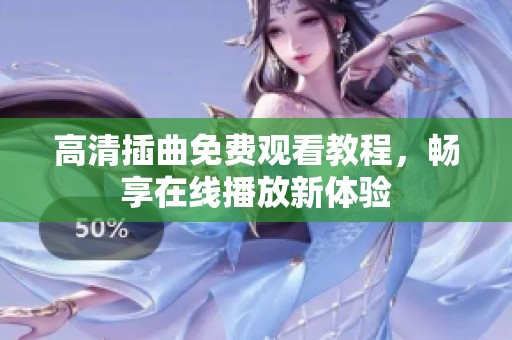 高清插曲免费观看教程，畅享在线播放新体验