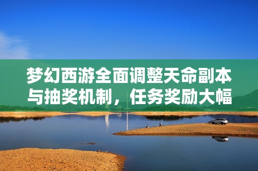 梦幻西游全面调整天命副本与抽奖机制，任务奖励大幅提升
