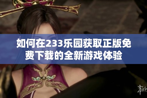 如何在233乐园获取正版免费下载的全新游戏体验