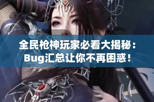 全民枪神玩家必看大揭秘：Bug汇总让你不再困惑！