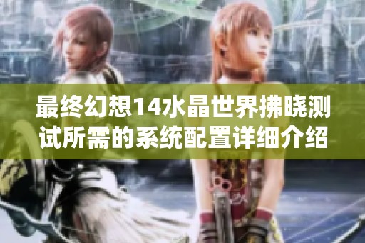 最终幻想14水晶世界拂晓测试所需的系统配置详细介绍