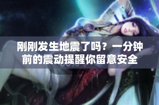 刚刚发生地震了吗？一分钟前的震动提醒你留意安全