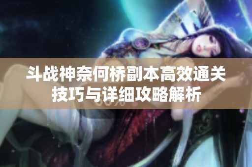斗战神奈何桥副本高效通关技巧与详细攻略解析