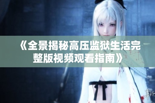 《全景揭秘高压监狱生活完整版视频观看指南》