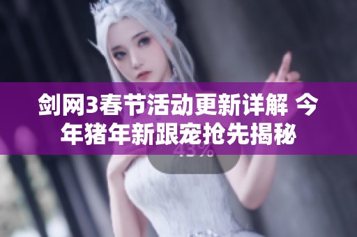 剑网3春节活动更新详解 今年猪年新跟宠抢先揭秘