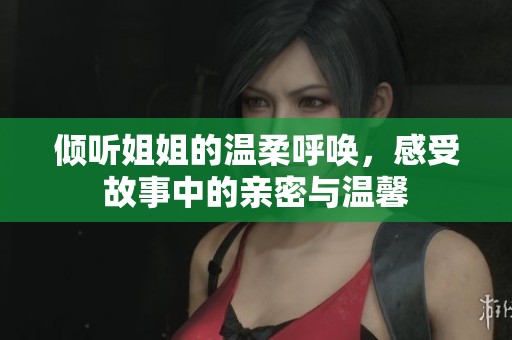 倾听姐姐的温柔呼唤，感受故事中的亲密与温馨