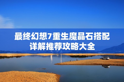 最终幻想7重生魔晶石搭配详解推荐攻略大全