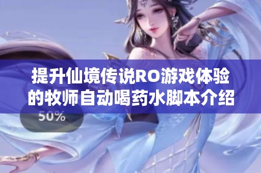 提升仙境传说RO游戏体验的牧师自动喝药水脚本介绍