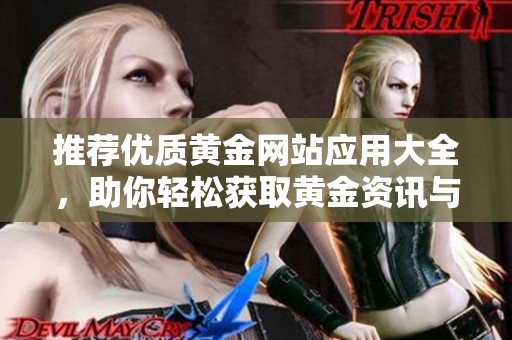 推荐优质黄金网站应用大全，助你轻松获取黄金资讯与交易技巧