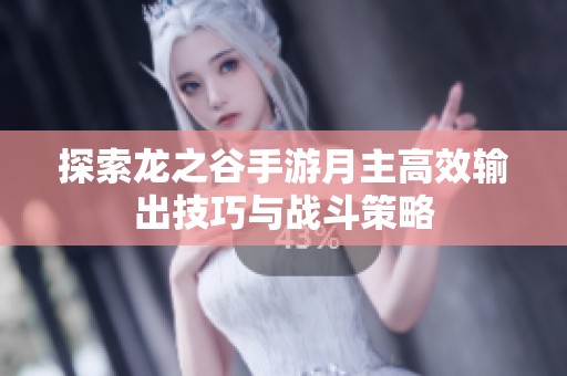 探索龙之谷手游月主高效输出技巧与战斗策略