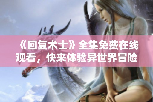 《回复术士》全集免费在线观看，快来体验异世界冒险精彩剧情！