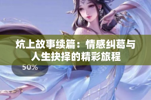 炕上故事续篇：情感纠葛与人生抉择的精彩旅程