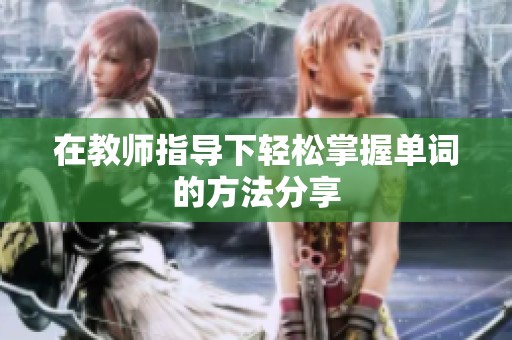 在教师指导下轻松掌握单词的方法分享