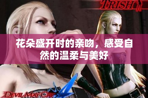 花朵盛开时的亲吻，感受自然的温柔与美好