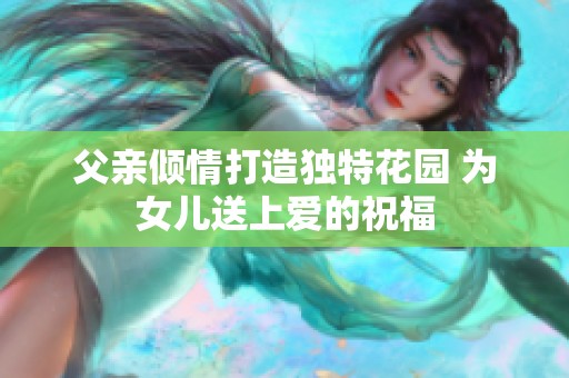 父亲倾情打造独特花园 为女儿送上爱的祝福