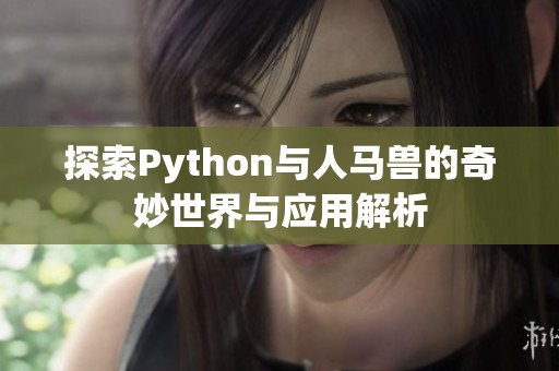 探索Python与人马兽的奇妙世界与应用解析
