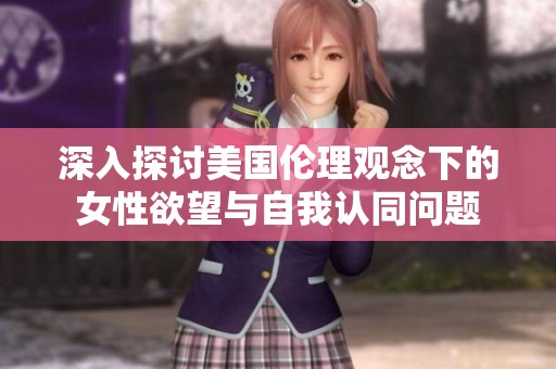 深入探讨美国伦理观念下的女性欲望与自我认同问题