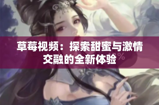 草莓视频：探索甜蜜与激情交融的全新体验