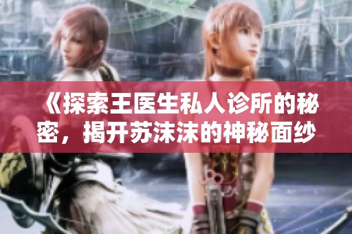 《探索王医生私人诊所的秘密，揭开苏沫沫的神秘面纱》