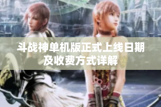斗战神单机版正式上线日期及收费方式详解
