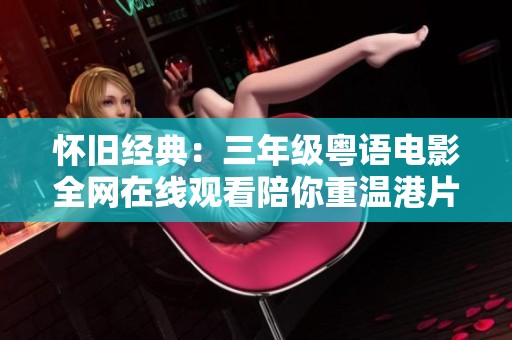 怀旧经典：三年级粤语电影全网在线观看陪你重温港片魅力