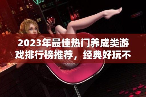 2023年最佳热门养成类游戏排行榜推荐，经典好玩不容错过