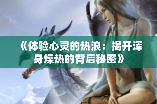 《体验心灵的热浪：揭开浑身燥热的背后秘密》